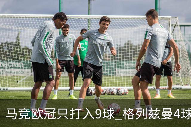 马竞欧冠只打入9球 格列兹曼4球2助参与6球