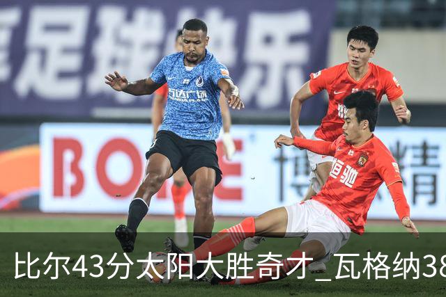 比尔43分太阳大胜奇才 瓦格纳38分魔术克活塞